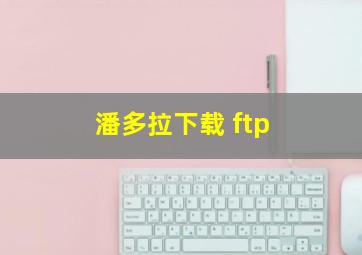 潘多拉下载 ftp